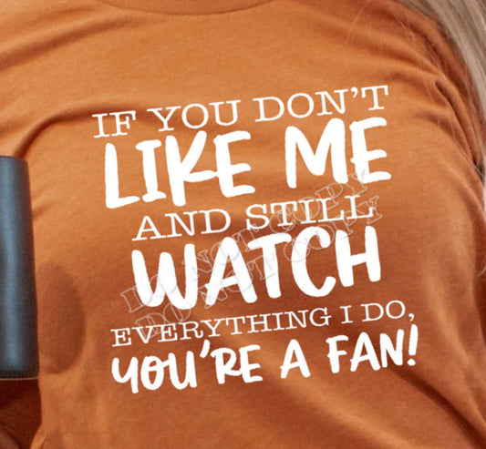 if you dont like me and still watch everything i do your a fan